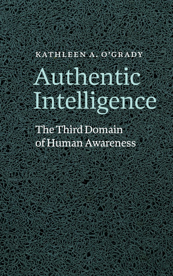 Book cover: Authentic Intelligence, The Third Domain of Human Awareness, by Kathleen A. O'Grady